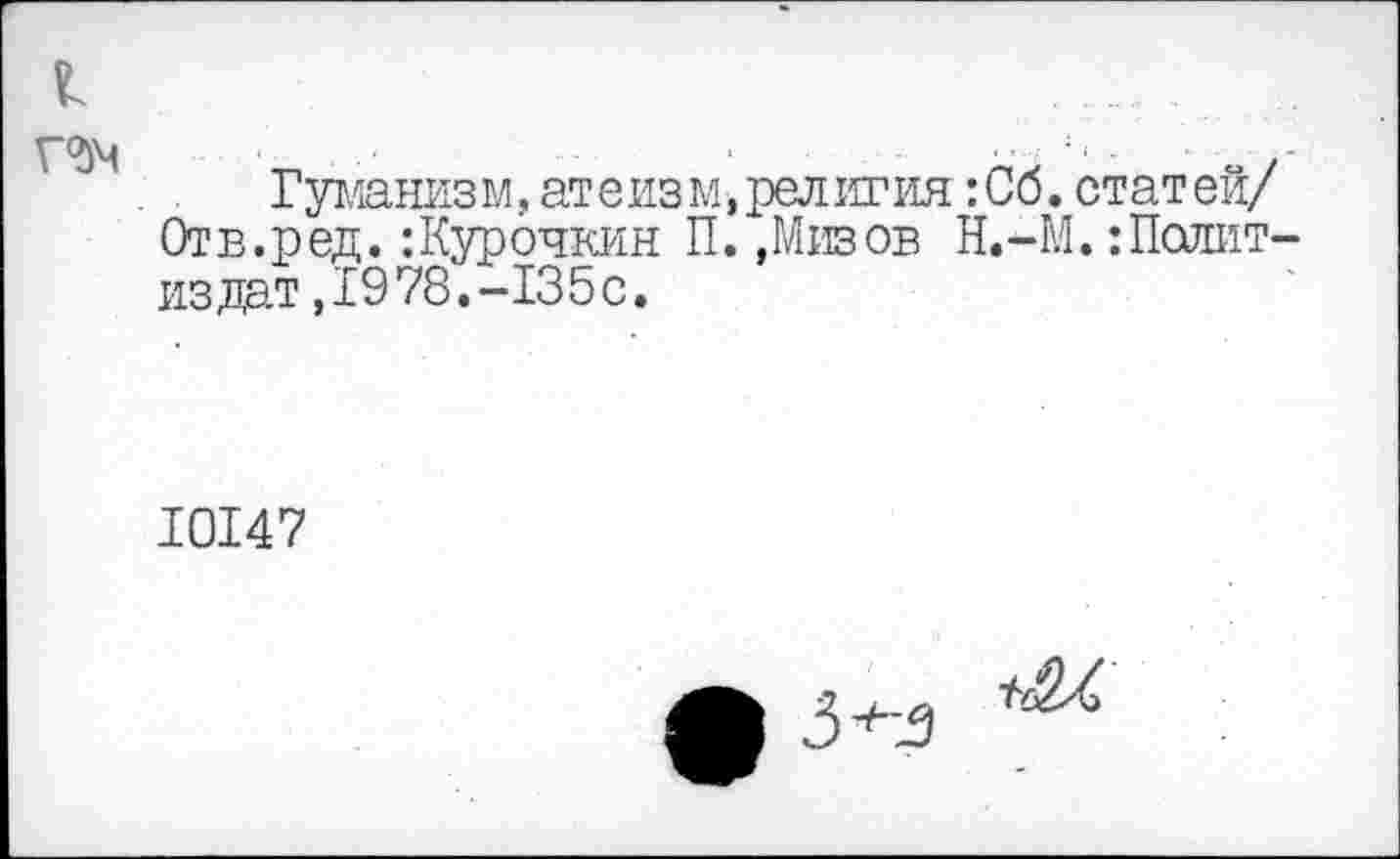 ﻿Гуманизм, атеизм,религия :Сб. статей/ Отв.ред. :Курочкин П. .Мизов Н.-М. :Полит-издат ,1978.-135с.
10147
